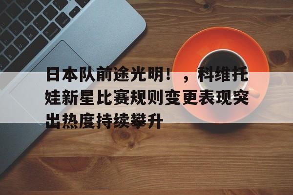 日本队前途光明！，科维托娃新星比赛规则变更表现突出热度持续攀升的简单介绍